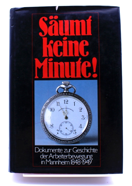 Dokumente zur Geschichte der Arbeiterbewegung in Mannheim 1848-1949: Säumt keine Minute!